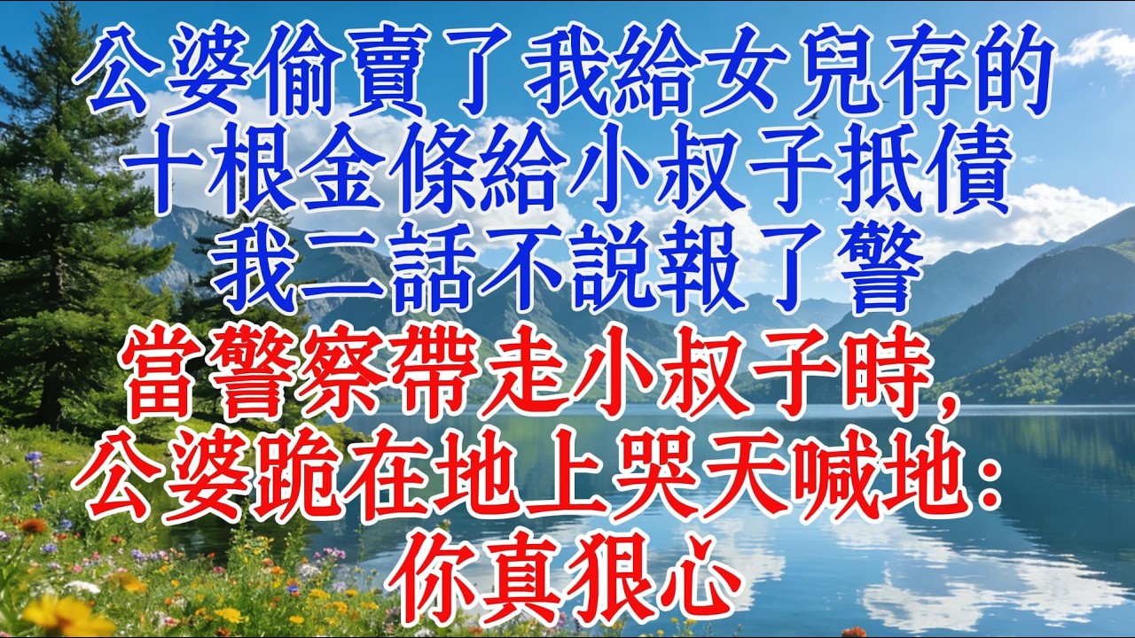 公婆偷賣了我給女兒存的十根金條給小叔子抵債，我二話不說報了警，當警察帶走小叔子時，公婆跪在地上哭天喊地：你真狠心#婆媳 #家庭故事 #分享