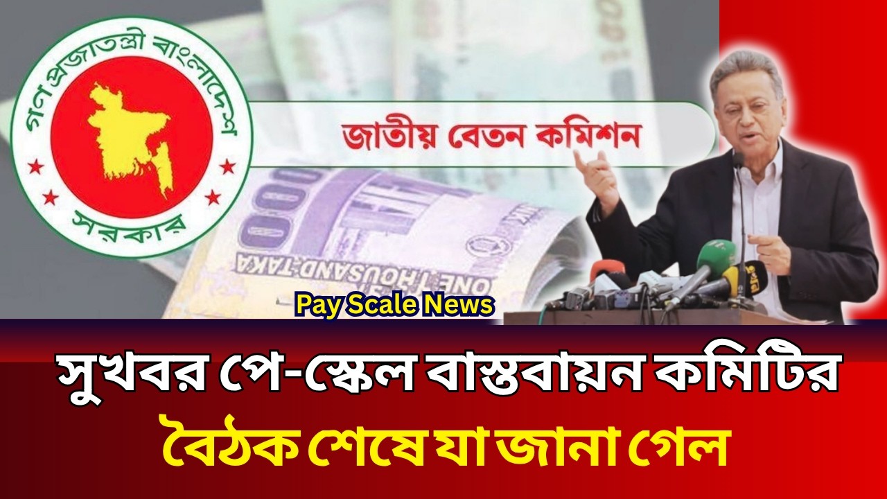 সুখবর: পে স্কেল বাস্তবায়ন কমিটির বৈঠক শেষে যা জানা গেল _ Pay scale 2026 update news