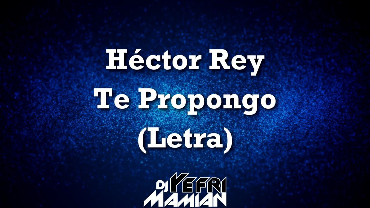 Hector Rey - Te Propongo (Letra) - DJYefriMamian