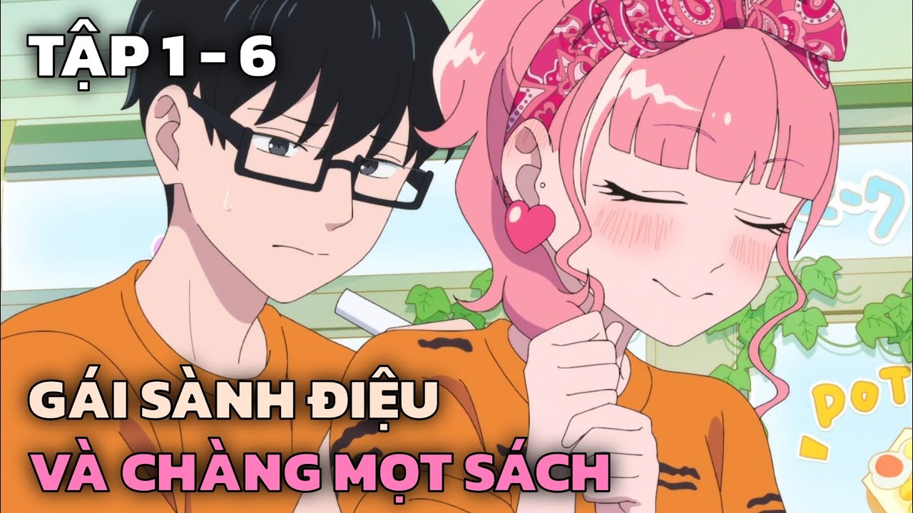 Cô Bạn Gái Sành Điệu Và Chàng Mọt Sách Trầm Tính | Tập 1-6 | Tóm Tắt Anime