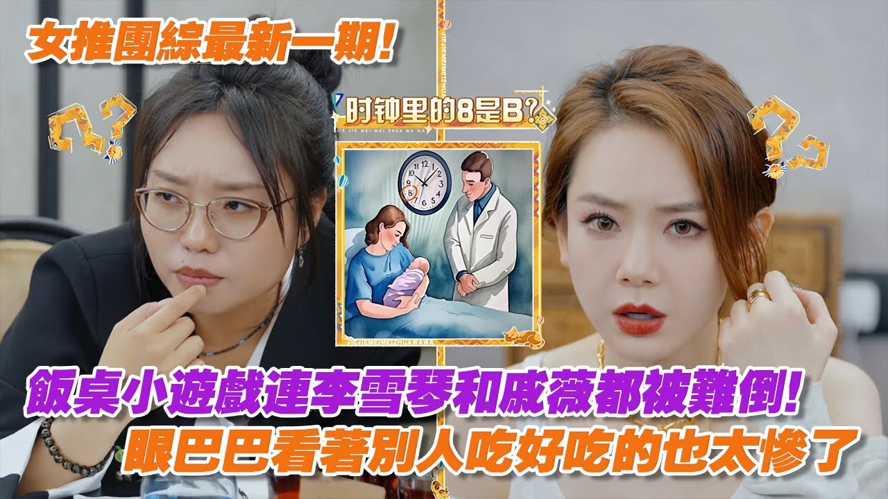 女推團綜最新！飯桌小遊戲連李雪琴和戚薇都被難倒，眼巴巴看著別人吃好吃的也太慘了！