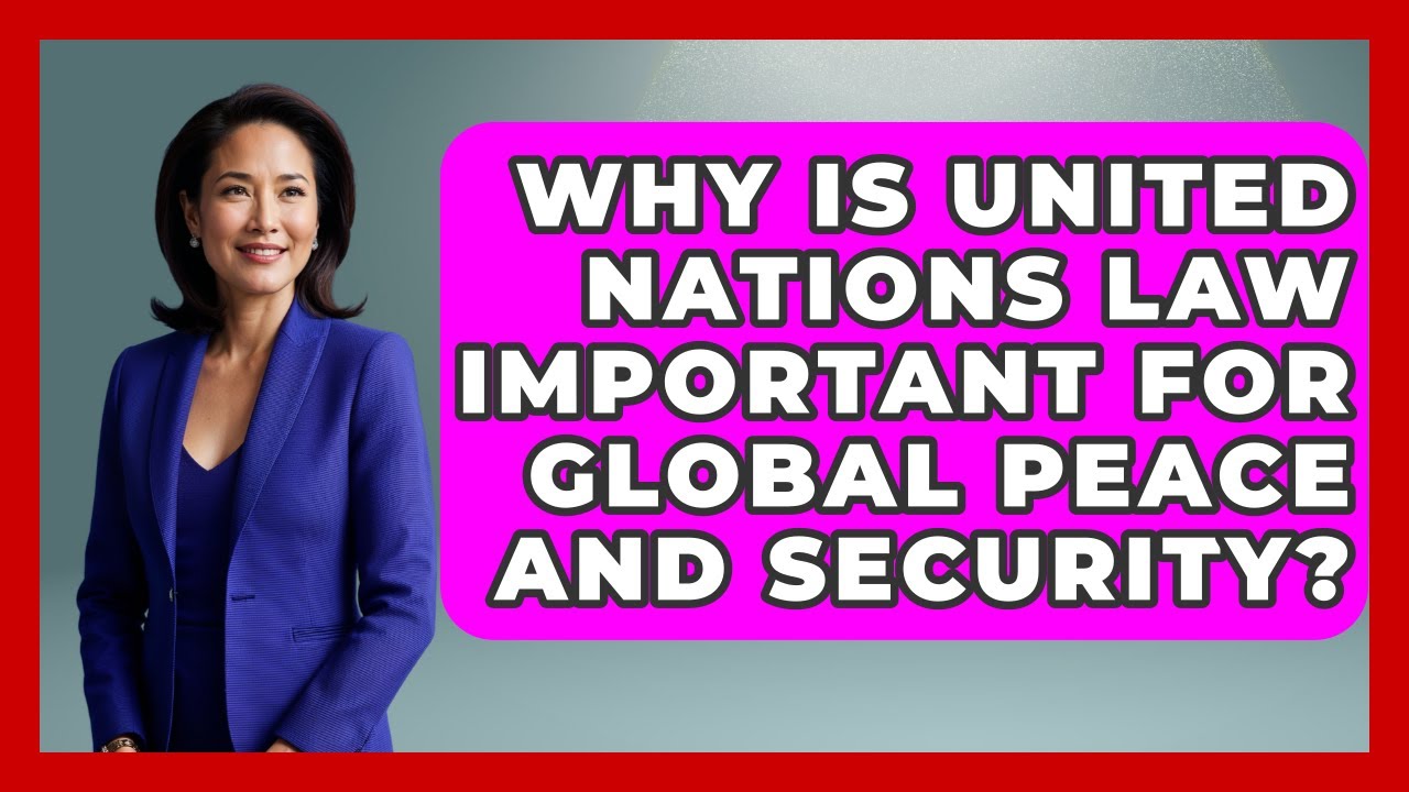 Why Is United Nations Law Important for Global Peace and Security?