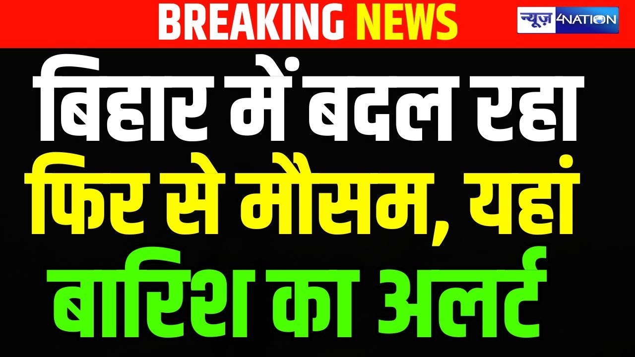 Bihar में बदल रहा फिर से मौसम, यहां बारिश का अलर्ट | Bihar News | News4Nation