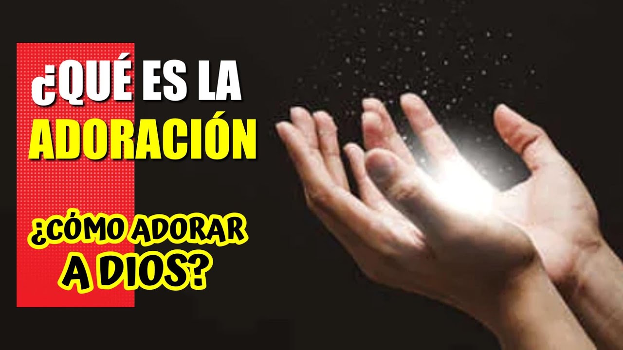 ¿Qué es la adoración y como debemos adorar a Dios?