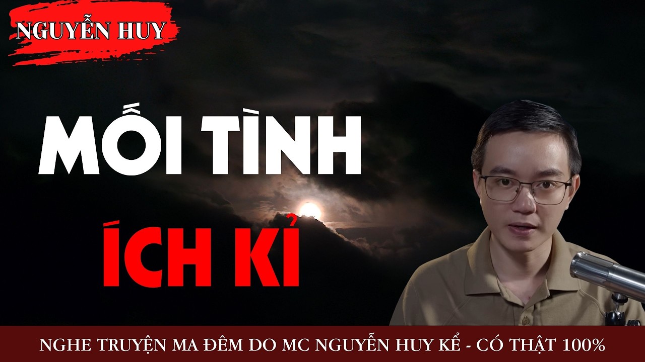 AUDIO NGUYỄN HUY : MỐI TÌNH ÍCH KỈ - TRUYỆN MA KINH DỊ CÓ THẬT DO NGUYỄN HUY KỂ