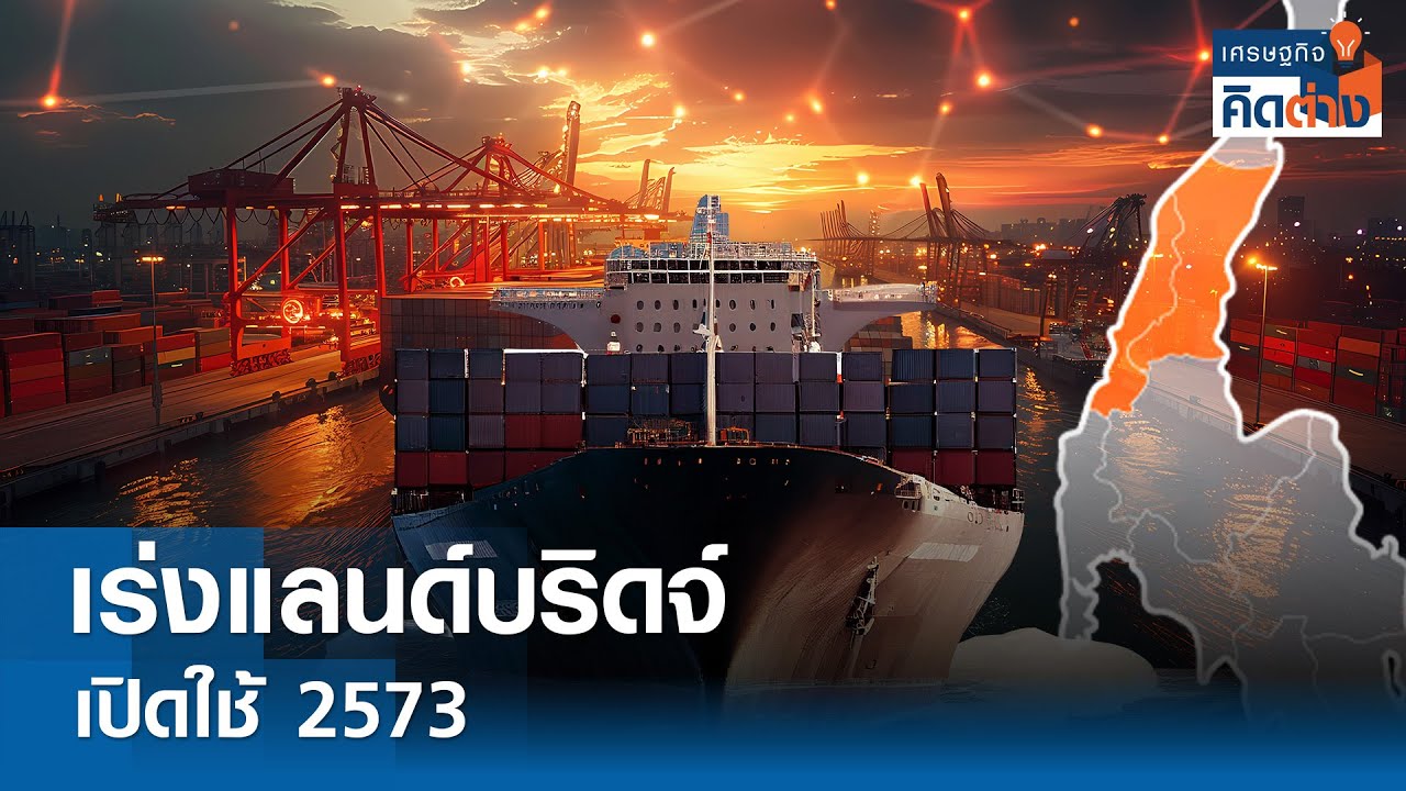 เร่งแลนด์บริดจ์เปิดใช้ 2573 I เศรษฐกิจคิดต่าง I 07-09-2024