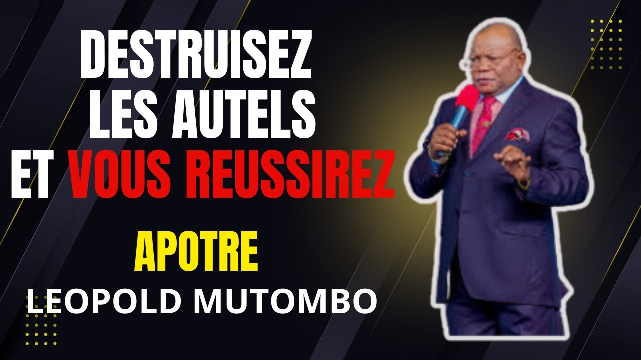 DETRUISEZ LES AUTELS  ET VOUS REUSSIREZ || APOTRE LEOPOLD  MUTOMBO