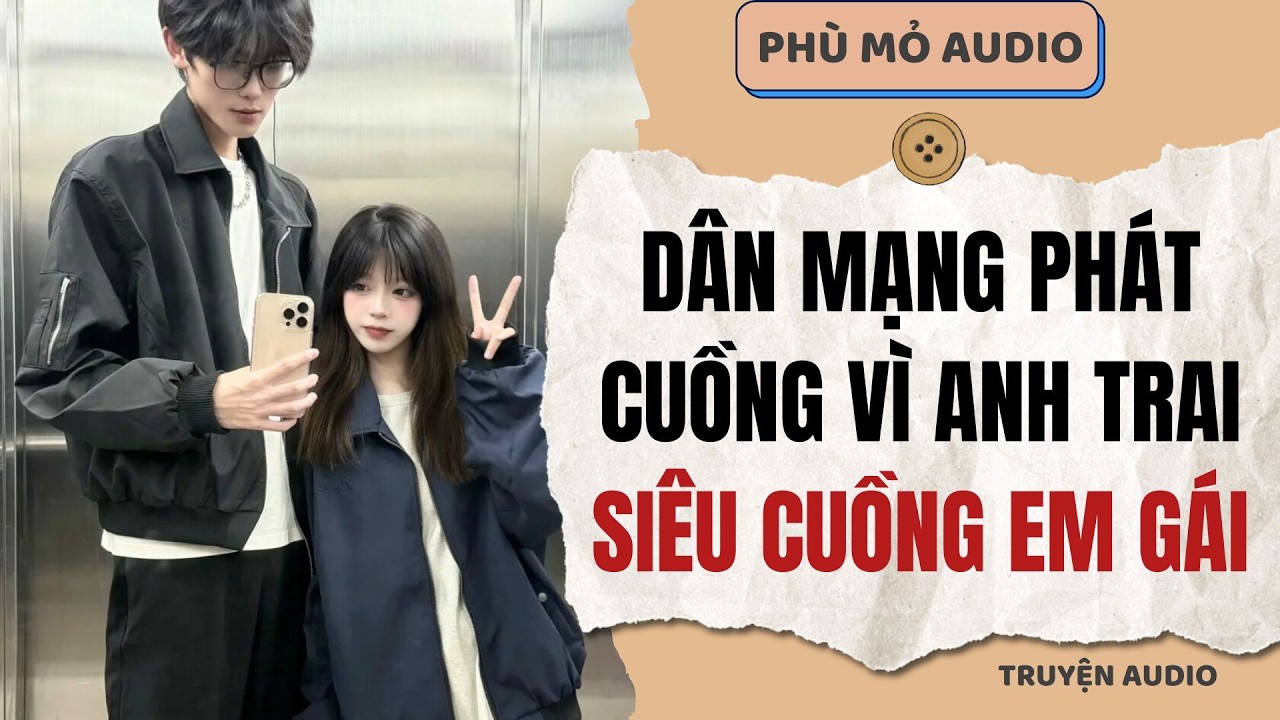 Dân mạng phát cuồng vì anh trai siêu cuồng em gái | Full audio