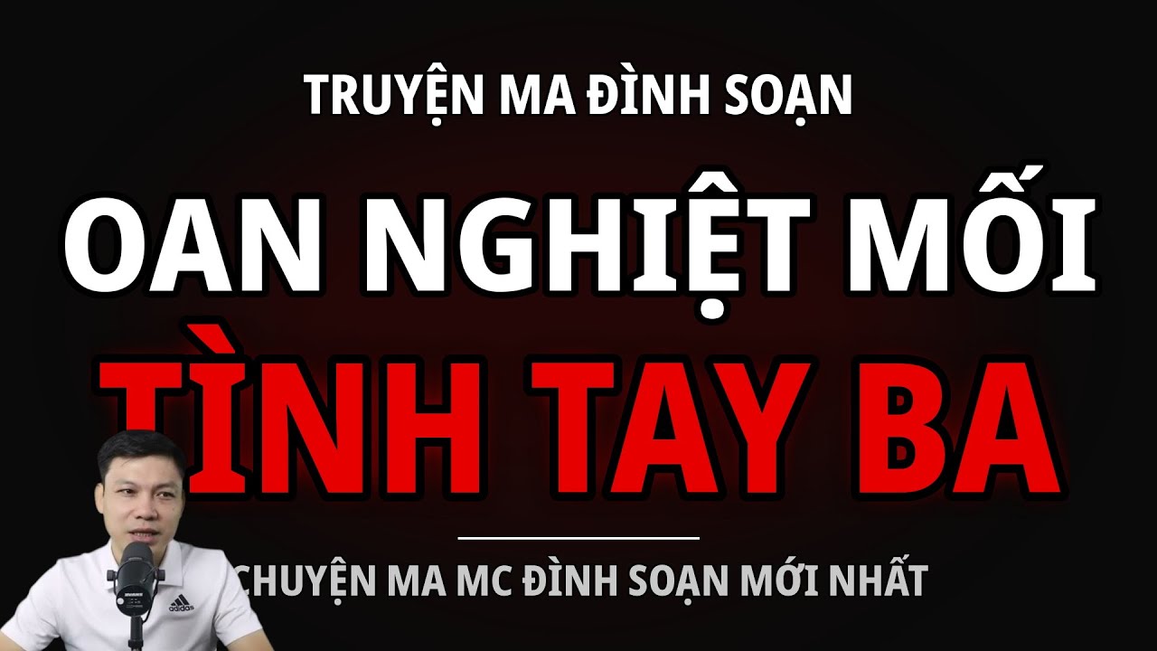 TRUYỆN MA ĐÌNH SOẠN : OAN NGHIỆT MỐI TÌNH TAY BA : CHUYỆN MA MC ĐÌNH SOẠN MỚI NHẤT