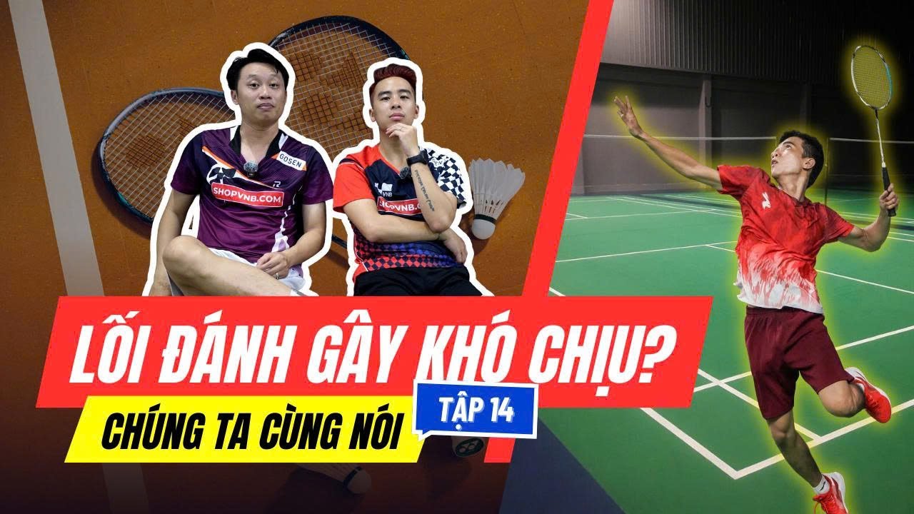 Các lối đánh trong cầu lông nào khiến lông thủ khó chịu nhất ??? | Chúng Ta Cùng Nói Tập 14