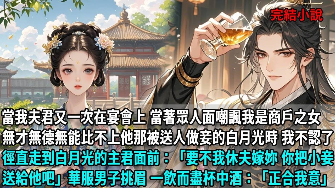 當我夫君又一次在宴會上 當著眾人面嘲諷我是商戶之女，無才無德無能比不上他那被送人做妾的白月光時，我不認了 徑直走到白月光的主君面前：要不我休夫嫁妳 你把小妾送給他吧，華服男子挑眉，一飲而盡杯中酒：好啊