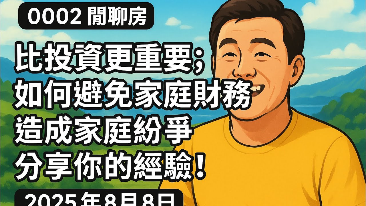 0002 閒聊房 比投資更重要；如何避免家庭財務 造成家庭紛爭；分享你的經驗！2025年8月8號