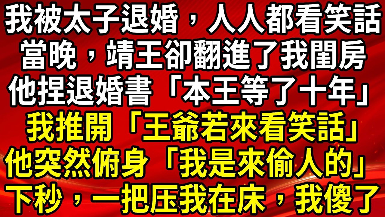 我被太子退婚，人人都看笑話。當晚，靖王卻翻進了我閨房。他捏退婚書「本王等了十年」我推開「王爺若來看笑話」他突然俯身「我是來偷人的」下秒，一把压我在床，我傻了#生活經驗#情感故事#養老#睡前故事