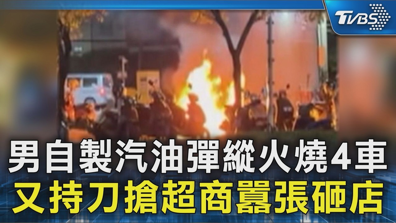 男自製汽油彈縱火燒4車 又持刀搶超商囂張砸店｜TVBS新聞 @TVBSNEWS02
