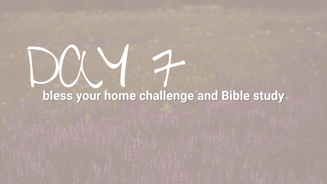 Bless Your Home Challenge Day 7 | Becoming Biblical in Motherhood