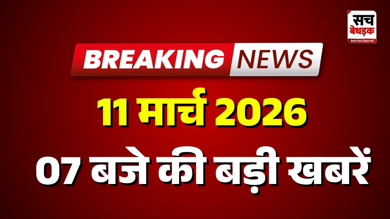 07 बजे की सभी बड़ी खबरें एक साथ | Latest News | Rajasthan News | 11 March 2026 | Sach Bedhadak