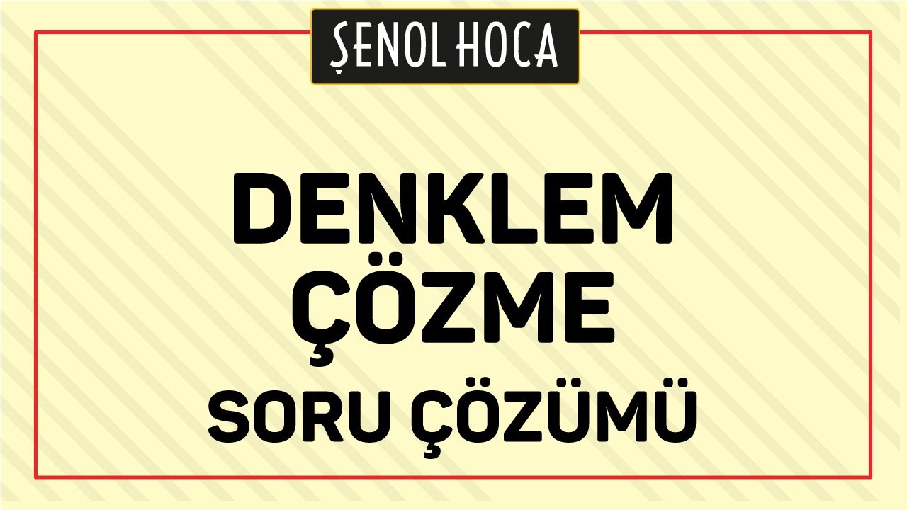 DENKLEM ÇÖZME SORU ÇÖZÜMÜ - ŞENOL HOCA