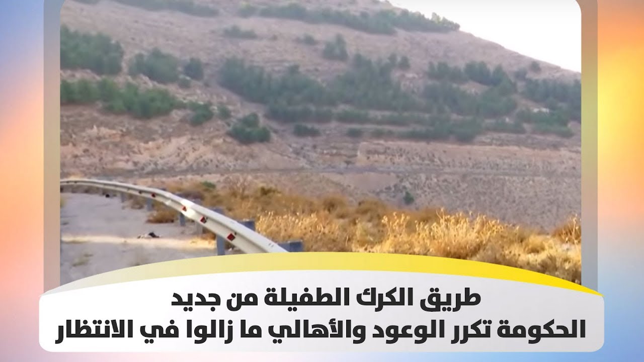 طريق الكرك الطفيلة من جديد .. الحكومة تكرر الوعود والأهالي ما زالوا في الانتظار - هذا الصباح