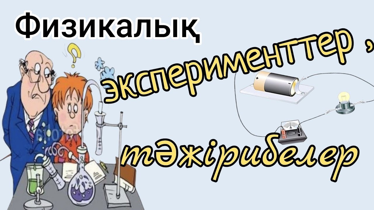 Физикалық эксперименттер мен тәжірибелер.