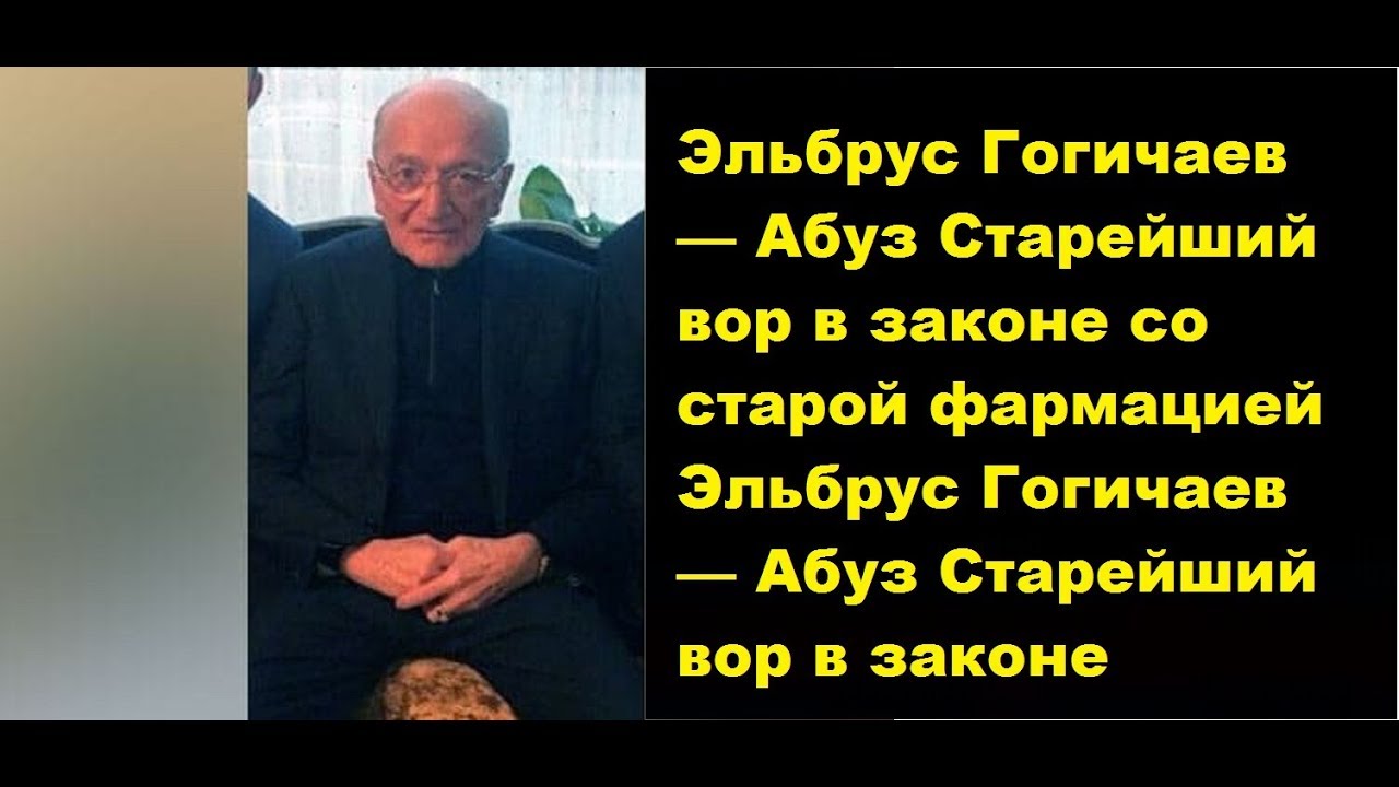 Эльбрус Гогичаев — Абуз . Старейший вор в законе  старой фармации