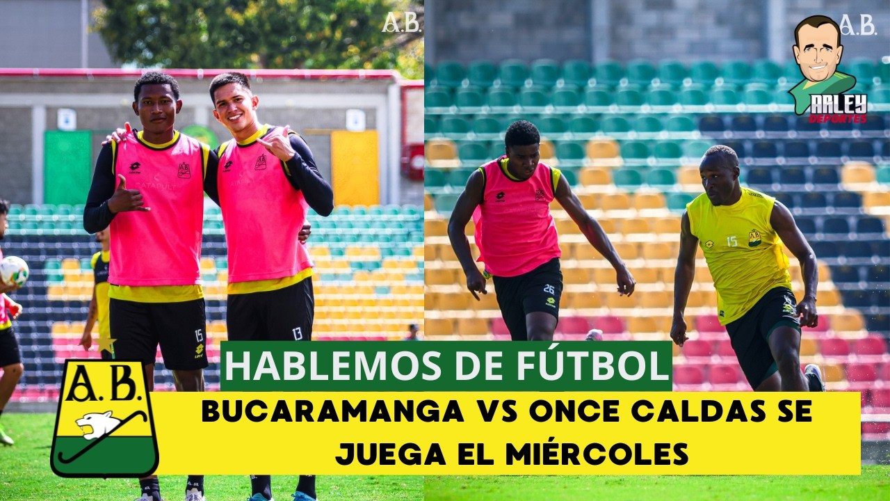 HABLEMOS DE FÚTBOL, BUCARAMANGA VS ONCE CALDAS SE JUEGA EL MIÉRCOLES