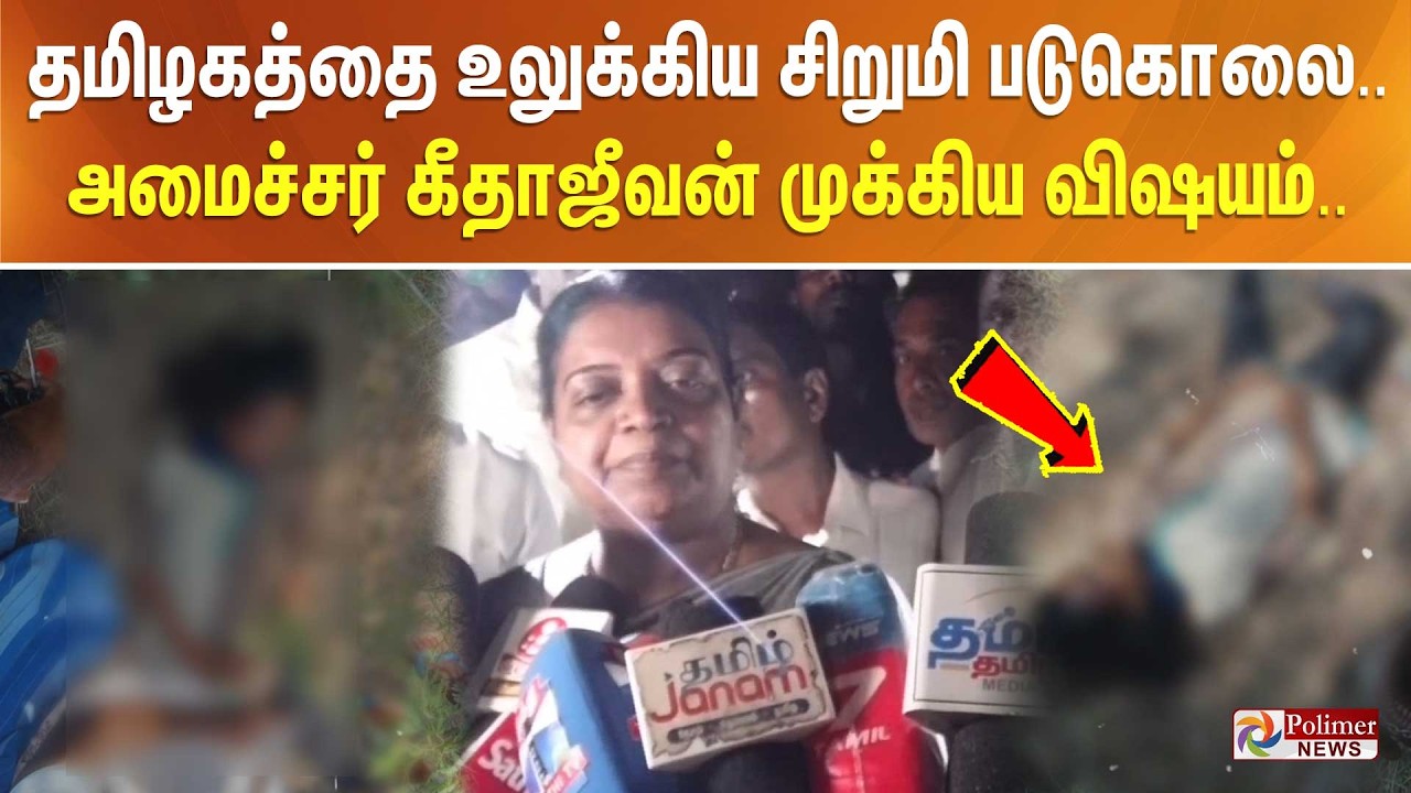 தமிழகத்தை உலுக்கிய சிறுமி படுகொலை.. அமைச்சர் கீதாஜீவன் முக்கிய விஷயம்..