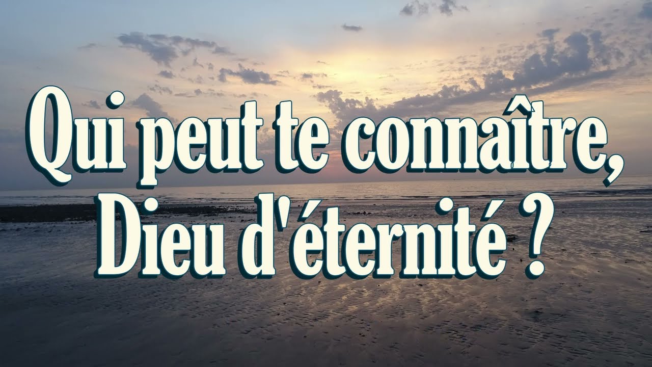 Qui peut te connaître, Dieu d'éternité ?