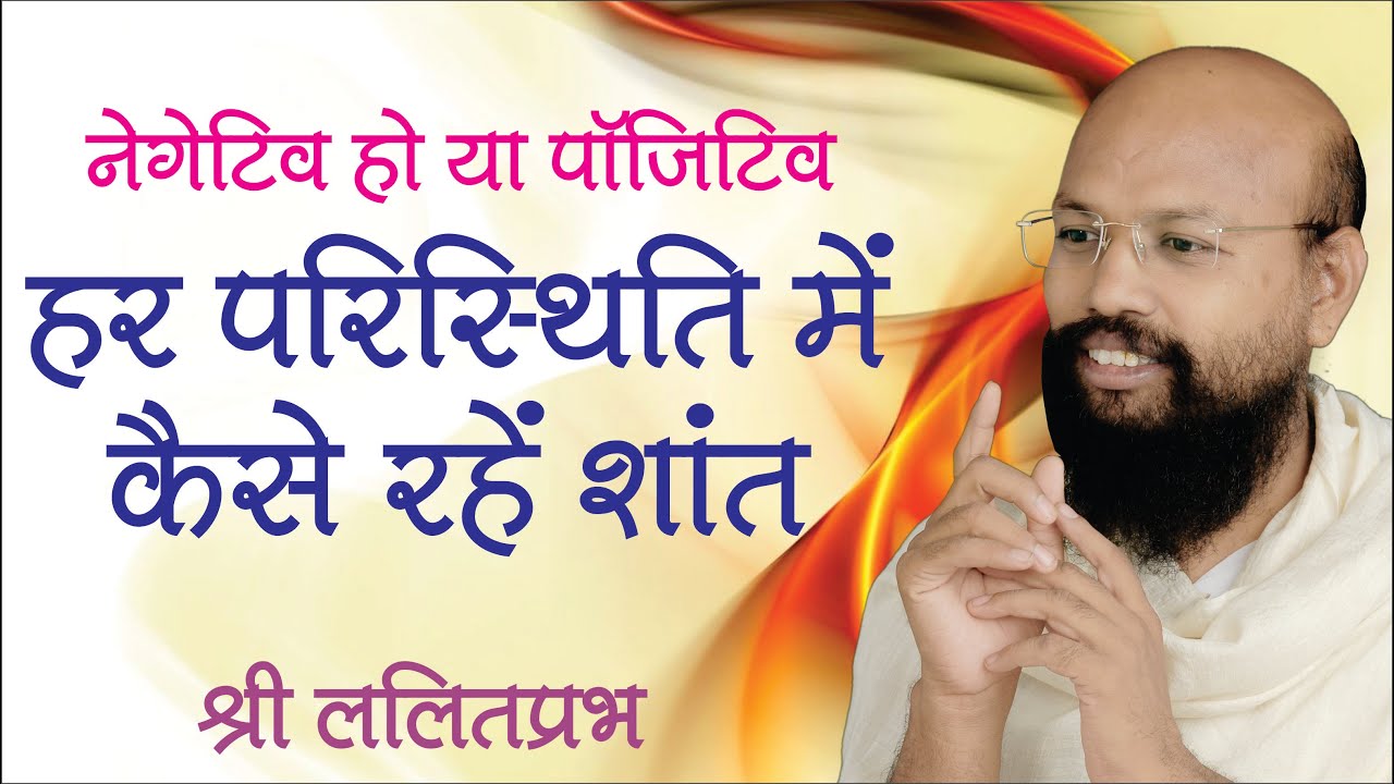 नेगेटिव हो या पॉजिटिव - हर परिस्थिति में कैसे रहे शांत | राष्ट्र-संत श्री ललितप्रभ जी का प्रवचन |