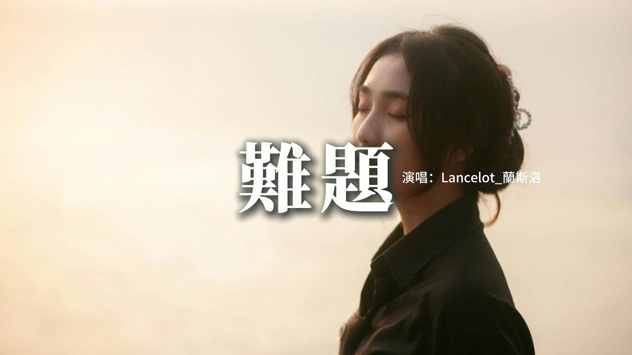 Lancelot_蘭斯洛 - 難題『我毫無底線的委屈自己，卻換來最失望 最痛的回憶，你給我的傷害不是你狠心又絕情，而是你讓我覺得我對不起你。』【動態歌詞MV】