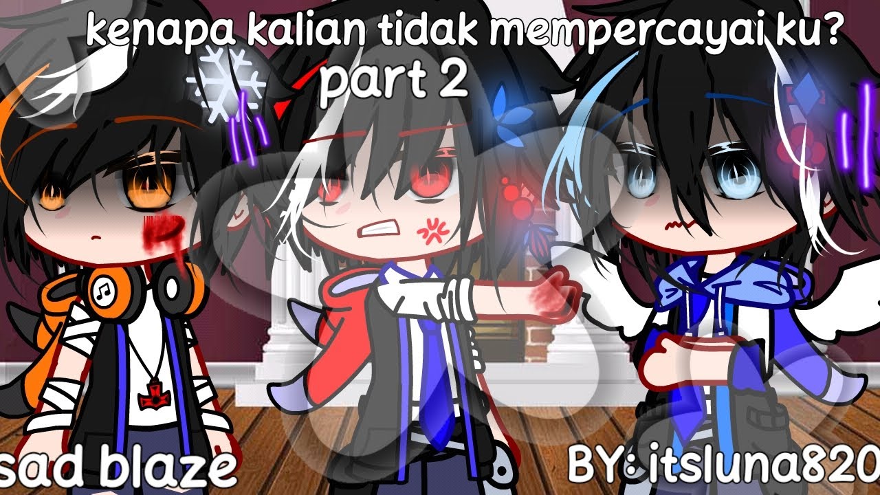 kenapa kalian tidak mempercayai ku? ||sad blaze||part 2|| my au||by itsluna820||