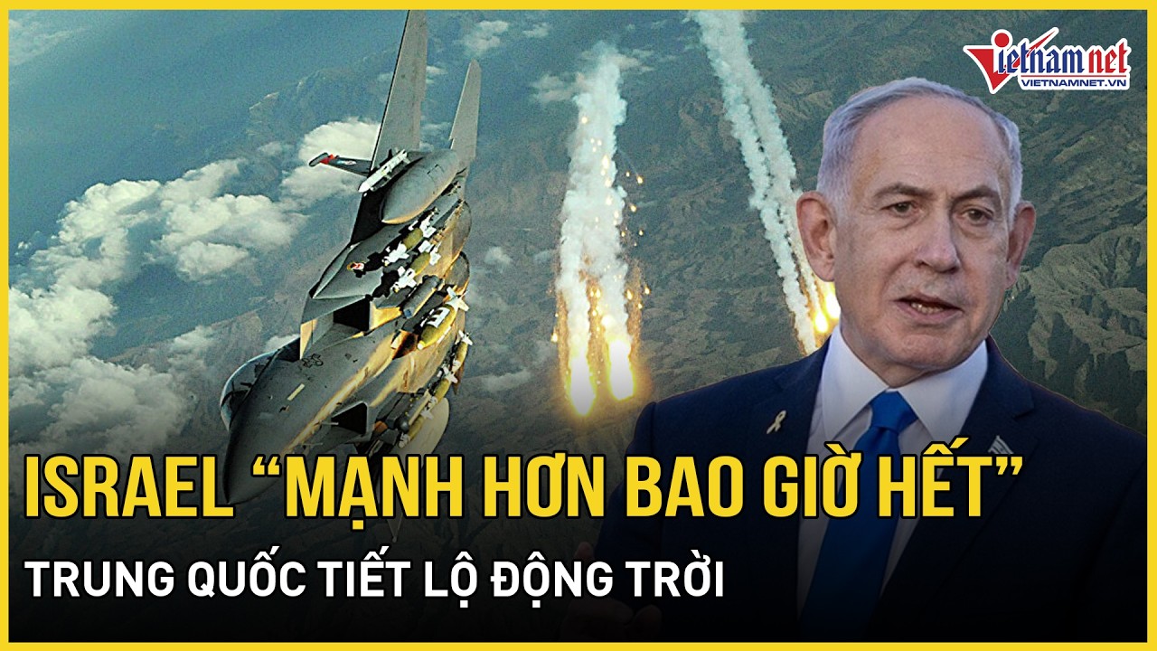 Israel tuyên bố đang “mạnh hơn bao giờ hết”, Iran dọa “hóa tro” tất cả, Trung Quốc tiết lộ động trời