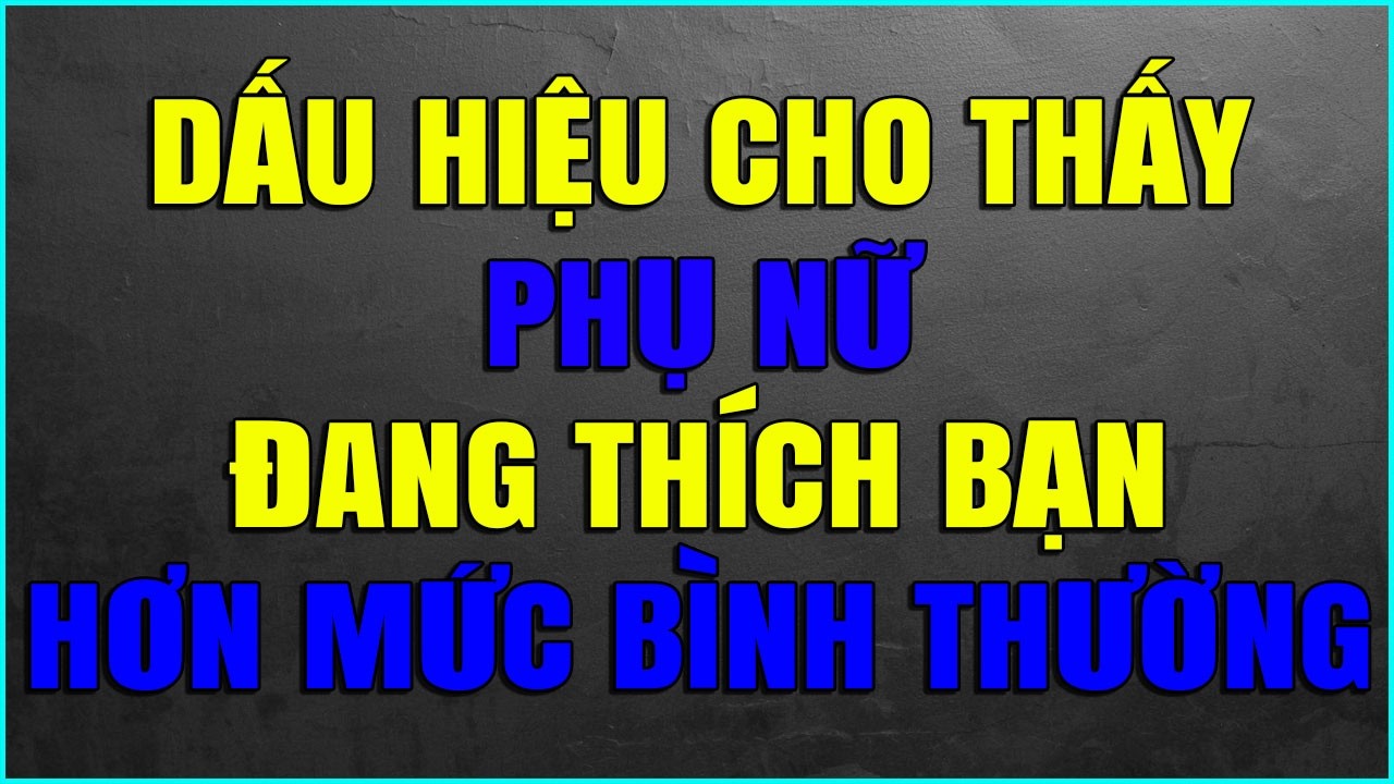 DẤU HIỆU CHO THẤY PHỤ NỮ ĐANG THÍCH BẠN HƠN MỨC BÌNH THƯỜNG