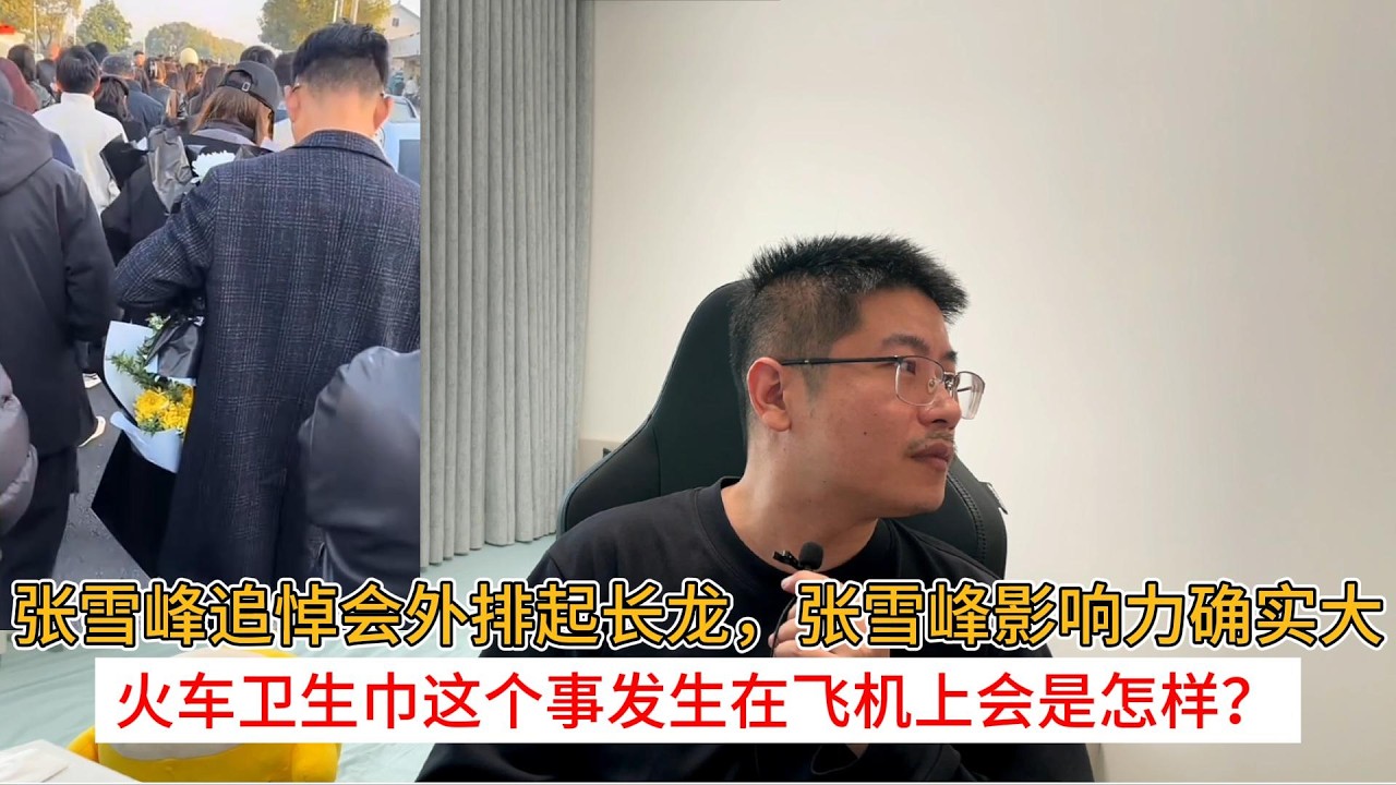 张雪峰追悼会外排起长龙，张雪峰影响力确实大；火车卫生巾这个事发生在飞机上会是怎样？