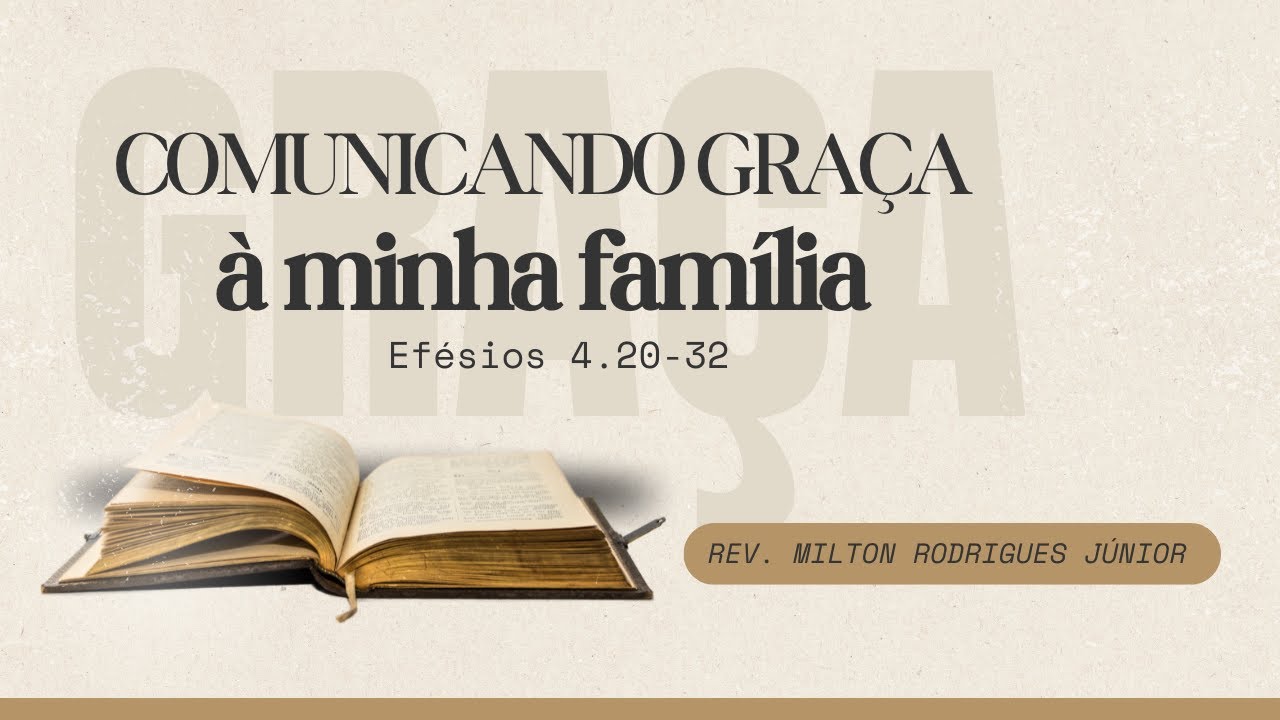 EFÉSIOS 4.20-32 - COMUNICANDO GRAÇA À MINHA FAMÍLIA - Rev. Milton Rodrigues Júnior