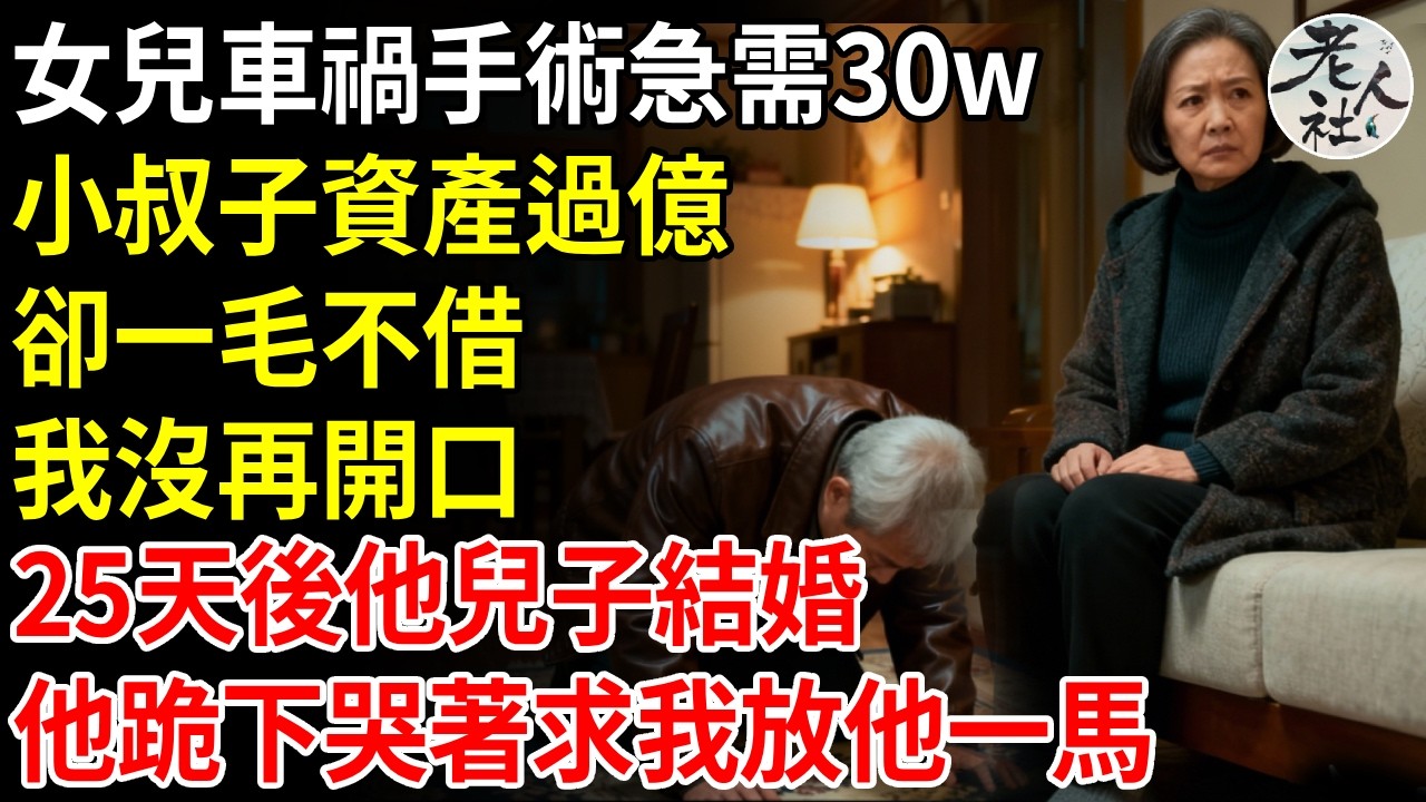 女兒車禍急需30w，小叔子資產過億，卻一毛不借，我沒再開口，25天后他兒子結婚，他跪下哭著求我放他一馬#退休金#不肖子孫#老年生活#老人社