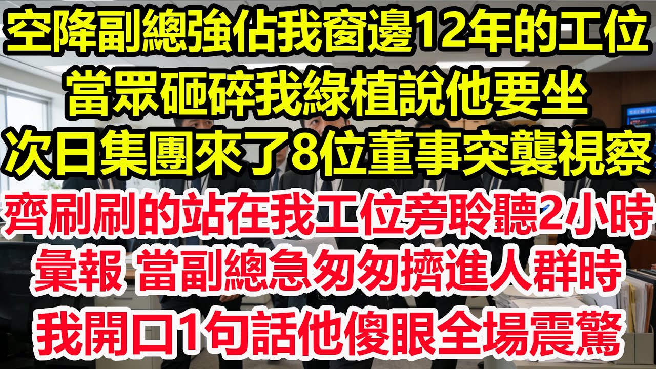 空降副總強佔我窗邊 12年的工位 ，當眾砸碎我綠植說他要坐，次日集團來了8位董事突襲視察 ，齊刷刷的站在我工位旁聆聽2小時彙報，當副總急匆匆擠進人群時，我開口1句話他傻眼全場震驚！#情感 #爽文#職場