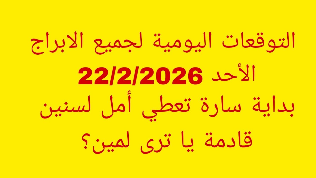 التوقعات اليومية لجميع الابراج//الأحد 22/2/2026//بداية سارة تعطي أمل لسنين قادمة يا ترى لمين ؟