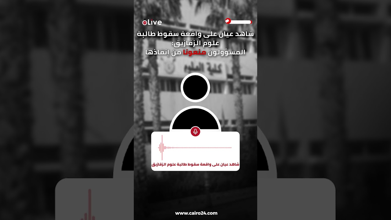شاهد عيان على واقعة سقوط طالبة علوم الزقازيق: المسؤولون منعونا من إنقاذها.. ورفضوا الاتصال بالإسعاف