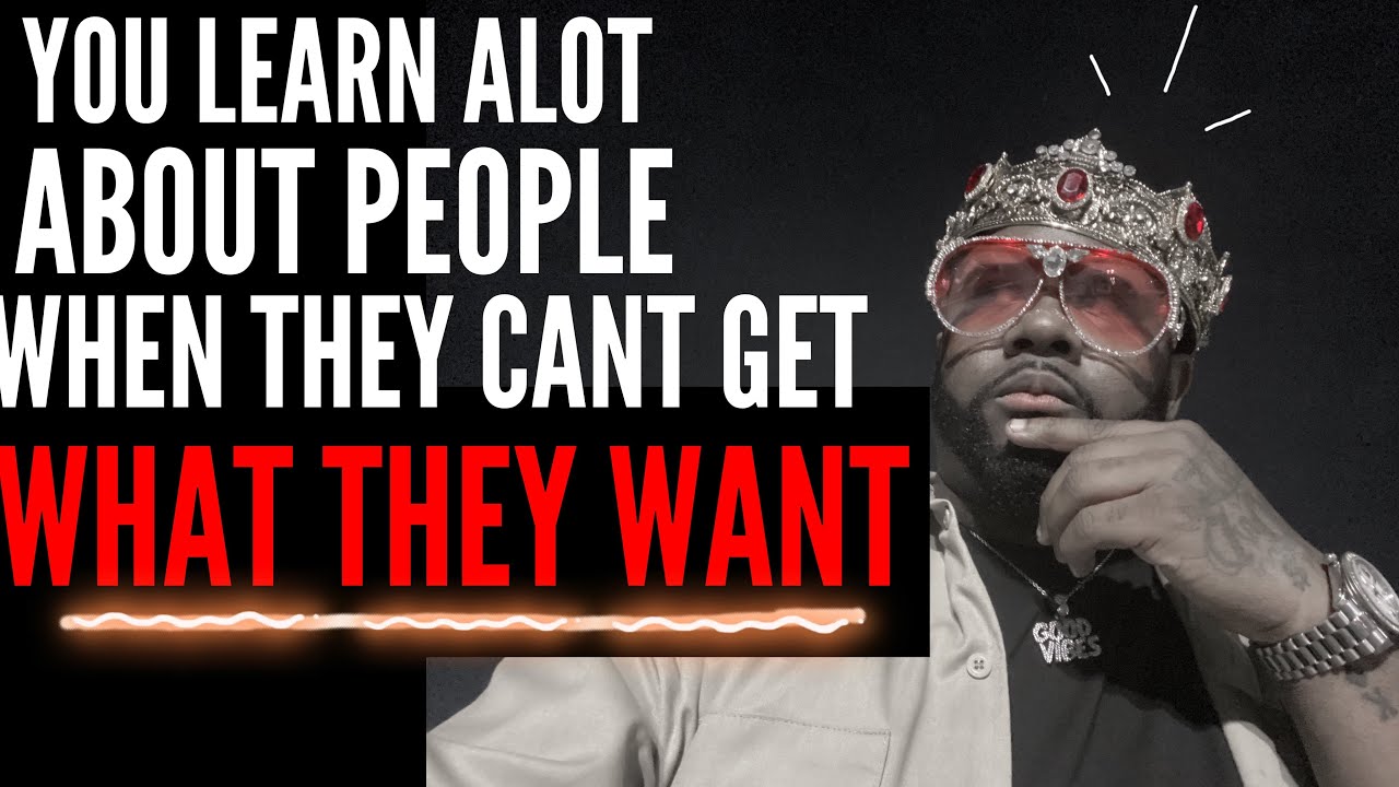 You Learn A Lot About People When They Cant Get What They Want