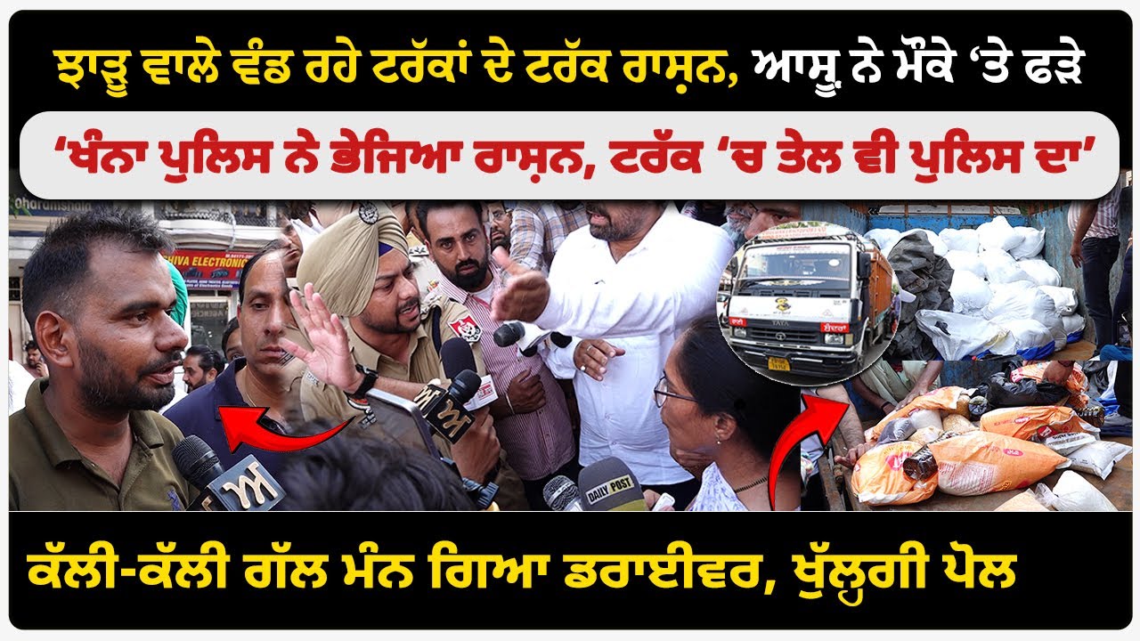 ਝਾੜੂ ਵਾਲੇ ਵੰਡ ਰਹੇ ਟਰੱਕਾਂ ਦੇ ਟਰੱਕ ਰਾਸ਼ਨ, ਆਸ਼ੂ ਨੇ ਮੌਕੇ ‘ਤੇ ਫੜ੍ਹੇ। ਡਰਾਈਵਰ ਕਹਿੰਦਾ, ਖੰਨਾ ਪੁਲਿਸ ਨੇ ਭੇਜਿਆ।