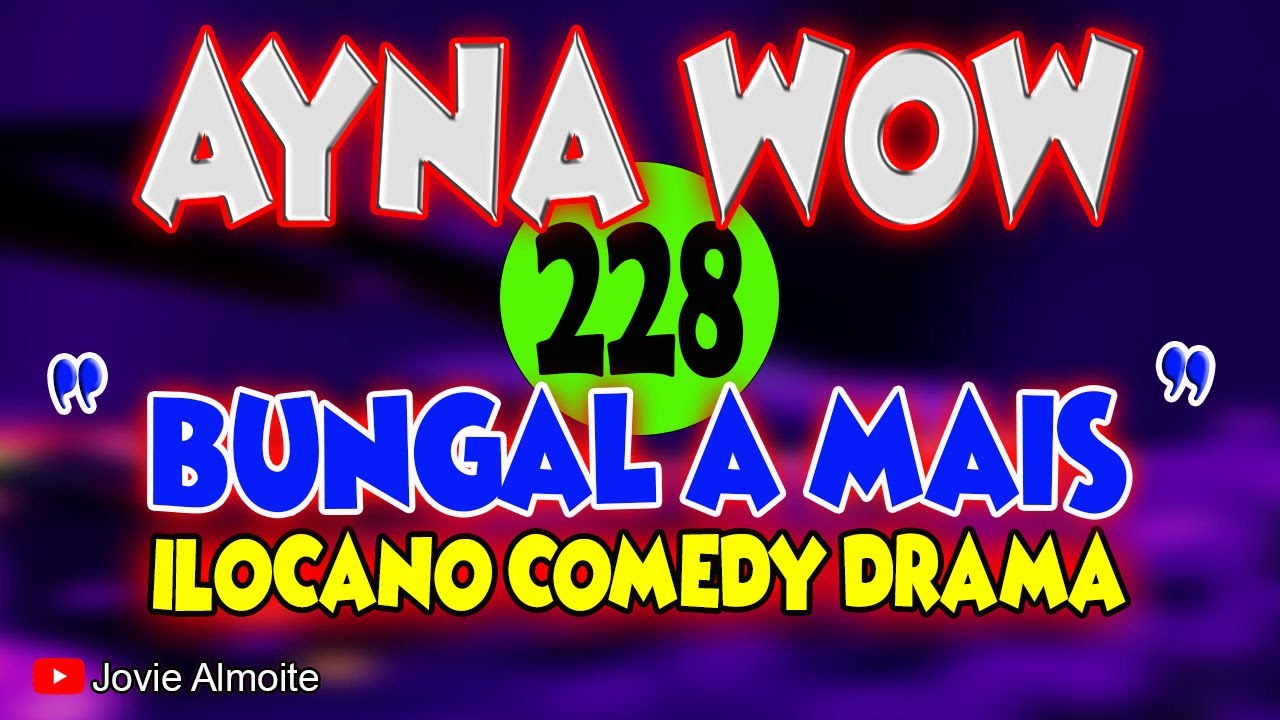 AYNA WOW 228 | BUNGAL A MAIS | ILOCANO COMEDY DRAMA | Jovie Almoite