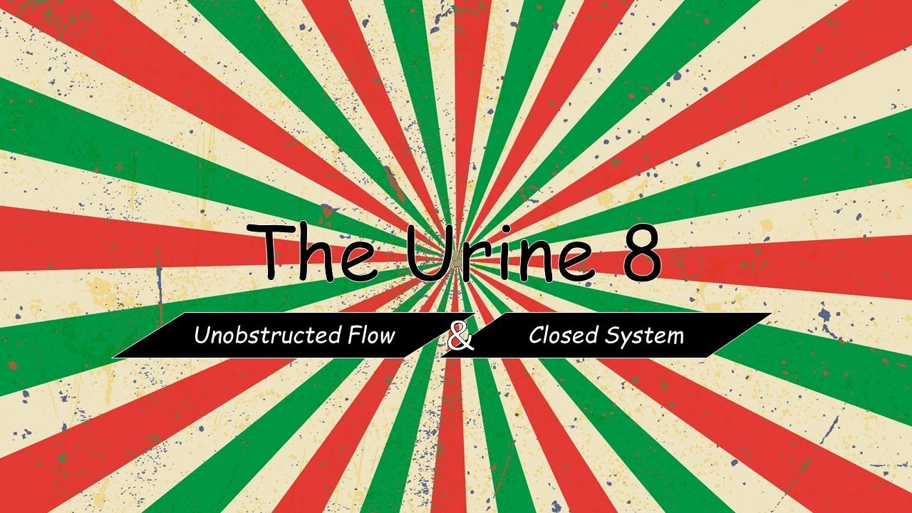 The Urine 8: Unobstructed Flow & Closed System