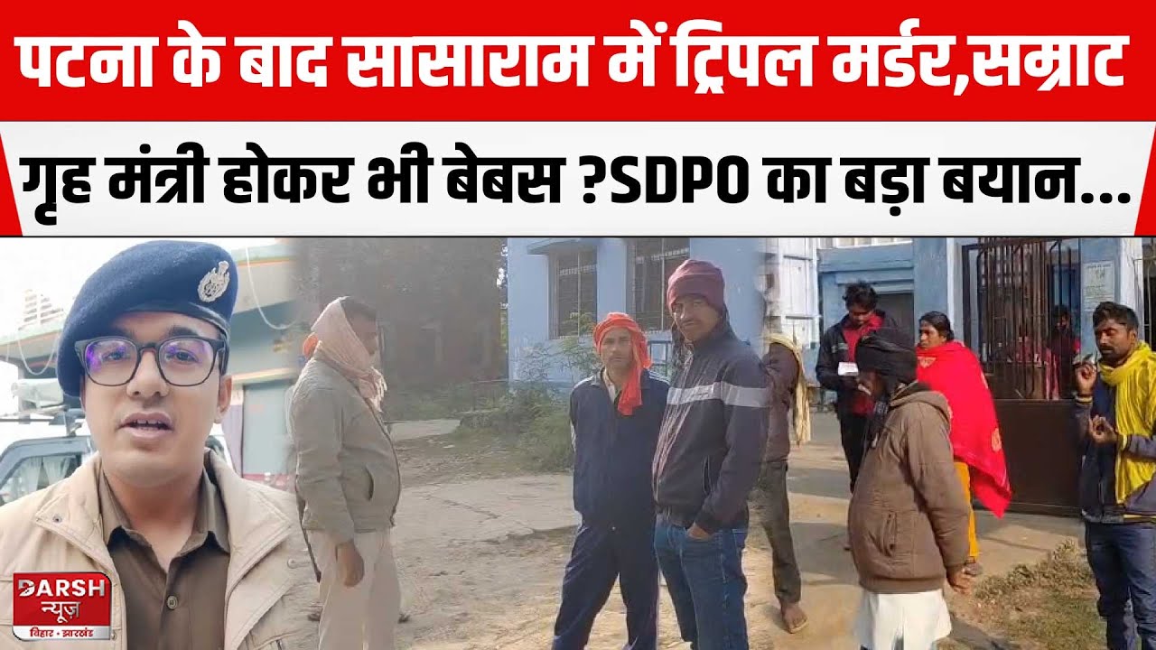 Patna के बाद Sasaram में ट्रिपल म/र्डर,Samrat गृह मंत्री होकर भी बेबस ? SDPO का बड़ा बयान...