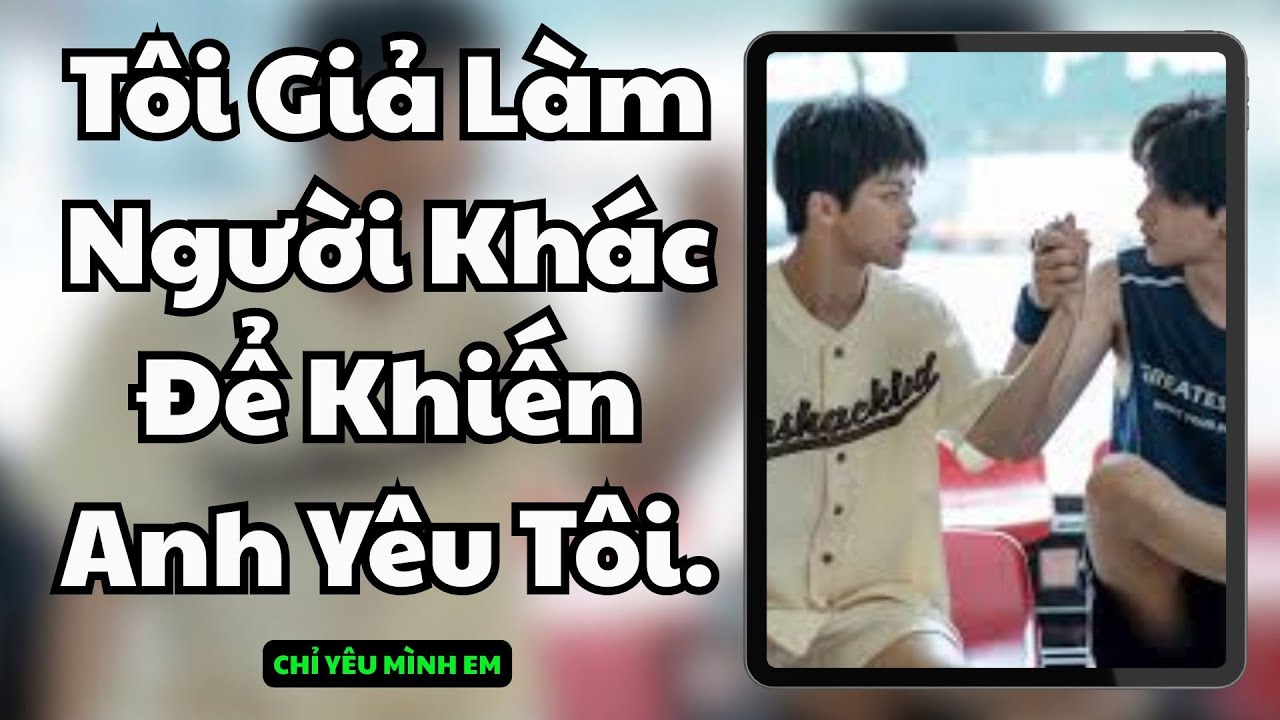 TRUYỆN BOY LOVE / TÔI GIẢ LÀM NGƯỜI KHÁC ĐỂ KHIẾN ANH YÊU TÔI / CHỈ YÊU MÌNH EM