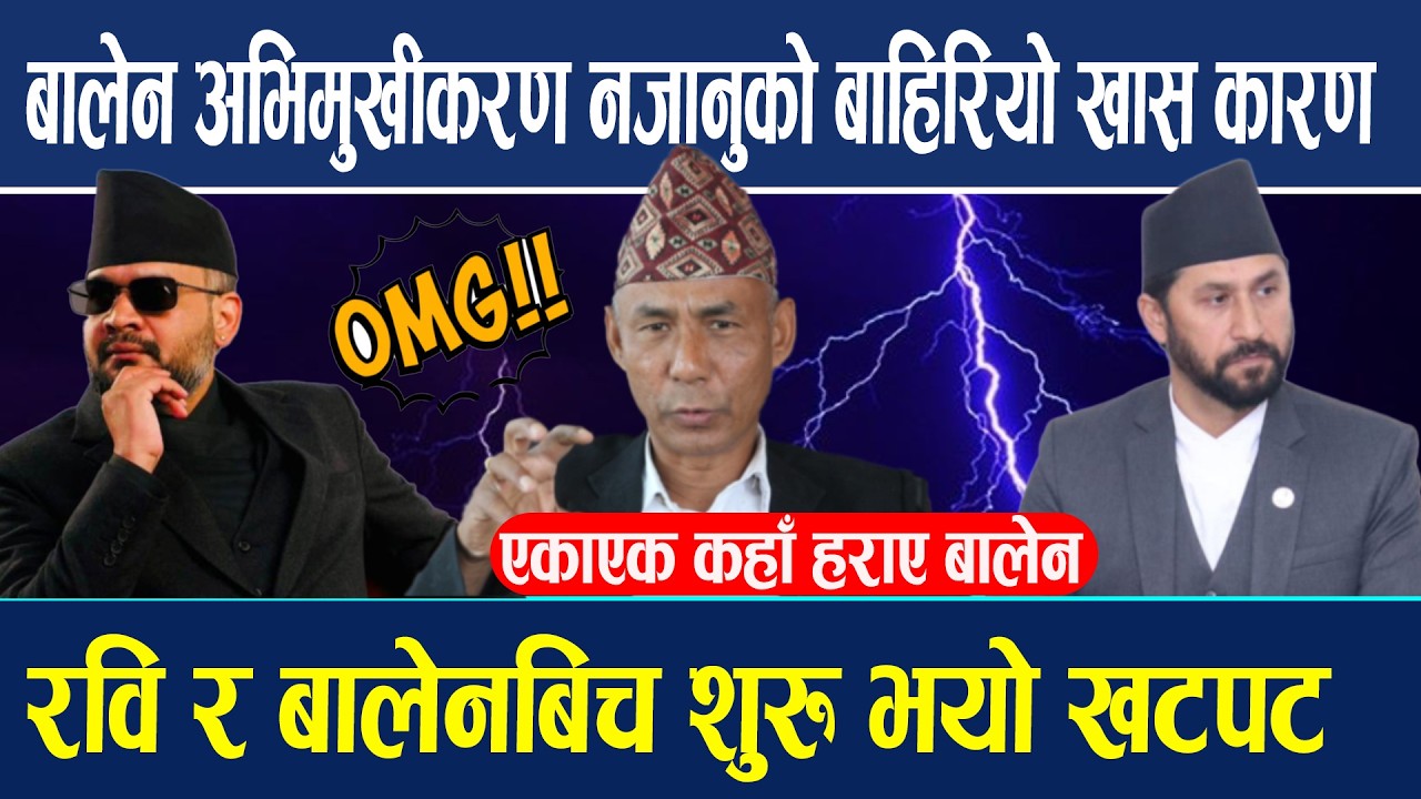 बालेन अभिमुखीकरण नजानुको बाहिरियो खास कारण रवि र बालेनबिच शुरु भयो खटपट एकाएक कहाँ हराए बालेन Balen