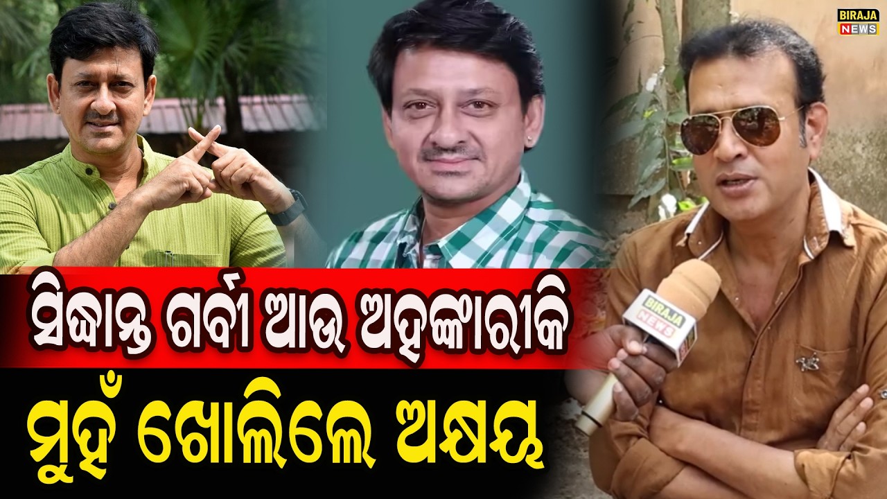 ସିଦ୍ଧାନ୍ତ ଗର୍ବୀ ଆଉ ଅହଙ୍କାରୀ କି ମୁହଁ ଖୋଲିଲେ ଅକ୍ଷୟ #AkshayaBastia #odiaactors #birajanews
