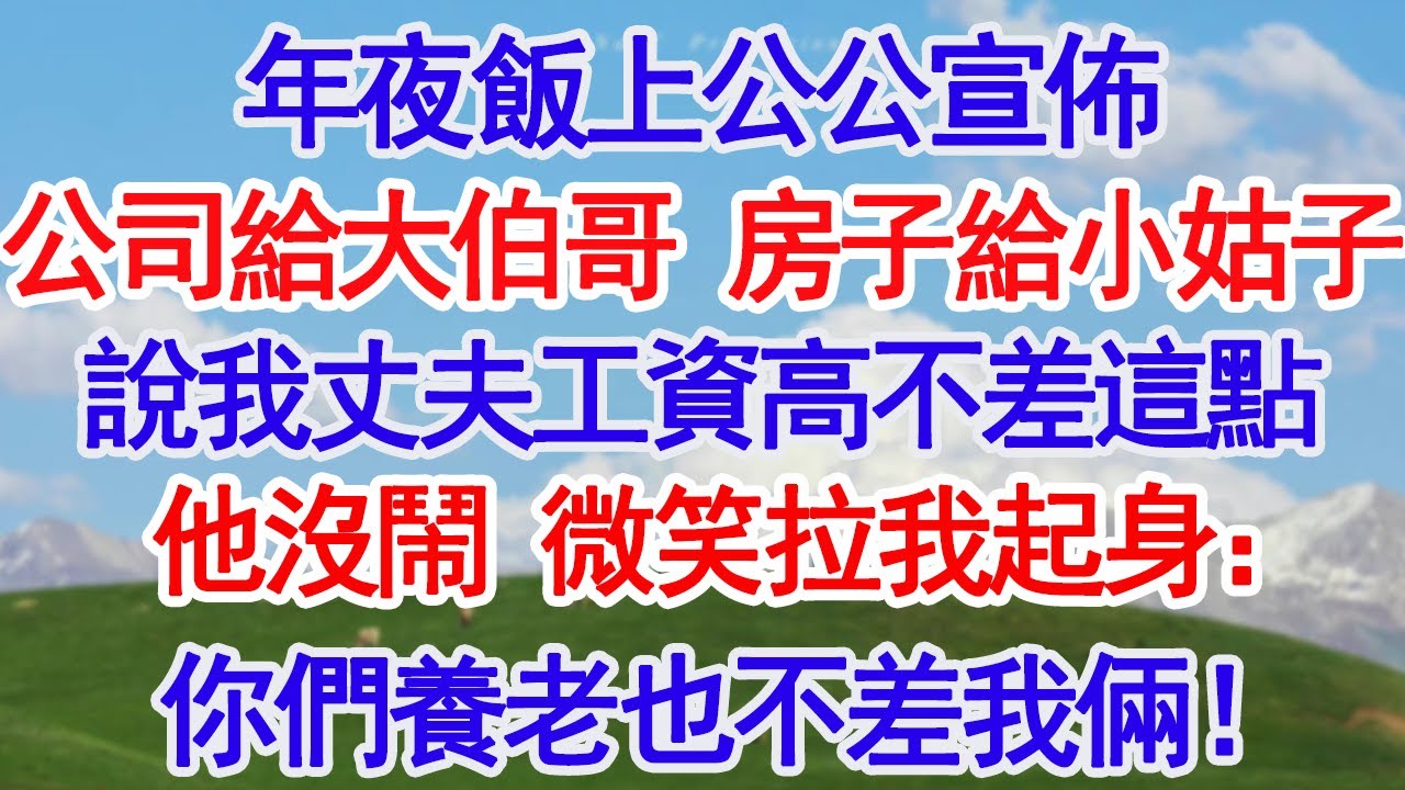 年夜飯上公公宣佈公司給大伯哥 房子給小姑子說我丈夫工資高不差這點他沒鬧 微笑拉我起身：你們養老也不差我倆！#故事分享 #人生感悟 #情感