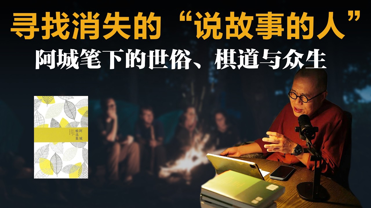 寻找消失的“说故事的人”：阿城笔下的世俗、棋道与众生【梁文道】丨阿城丨读书丨阅读丨棋王丨中国文学丨读书笔记丨说故事的人丨文字美学