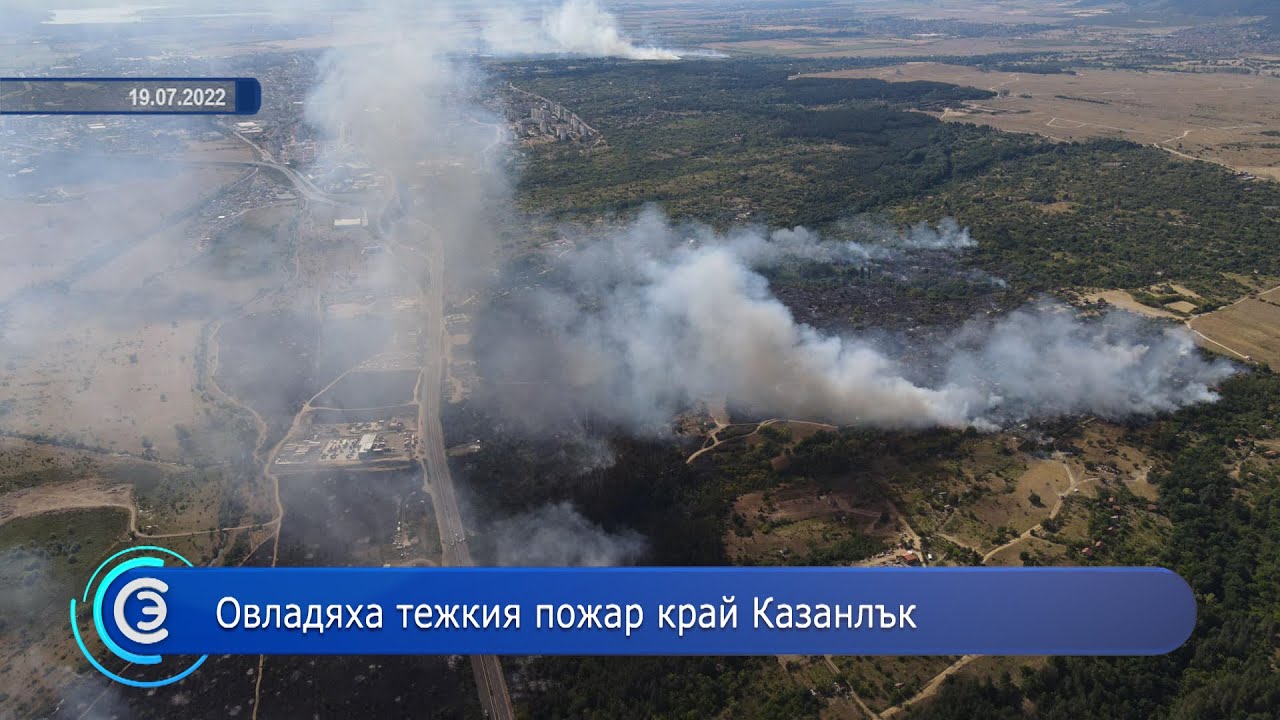 20.07.2022 - Овладяха тежкия пожар край Казанлък