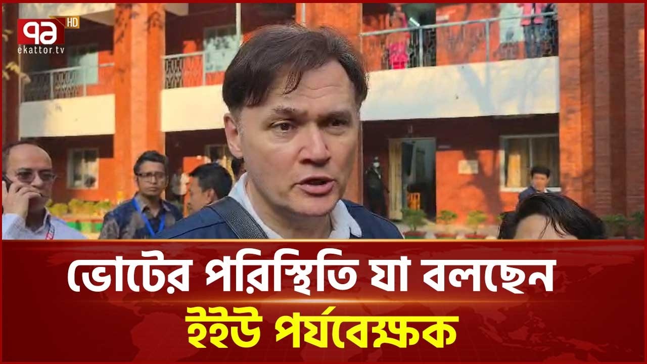 ভোটের পরিস্থিতি যা বলছেন  ইইউ পর্যবেক্ষক | Election Result | EU | Ekattor TV